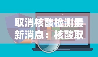 取消核酸检测最新消息:核酸取消之后还能免费吗 取消核酸检测最新消息:核酸取消之后还能免费吗