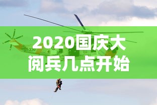 2020国庆大阅兵几点开始（2020年国庆阅兵是几点）