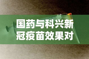 国药与科兴新冠疫苗效果对比/国药与科兴新冠疫苗区别