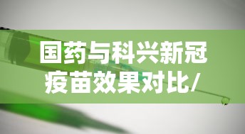 国药与科兴新冠疫苗效果对比/国药与科兴新冠疫苗区别