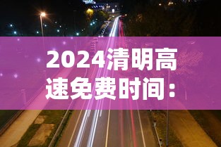 2024清明高速免费时间:22021年清明节高速公路免费吗? 2024清明高速免费时间:22021年清明节高速公路免费吗?