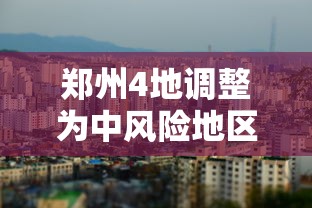 郑州4地调整为中风险地区:郑州一地调整为高风险,6地调整为中风险 郑州4地调整为中风险地区:郑州一地调整为高风险,6地调整为中风险