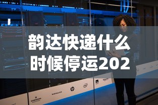 韵达快递什么时候停运2024:韵达快递什么时候停运? 韵达快递什么时候停运2024:韵达快递什么时候停运?