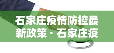 石家庄疫情防控最新政策 · 石家庄疫情防控最新政策电话