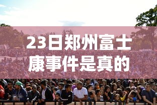 23日郑州富士康事件是真的吗（郑州富士康最新消息放假）