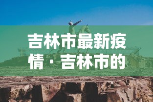 吉林市最新疫情 · 吉林市的最新疫情