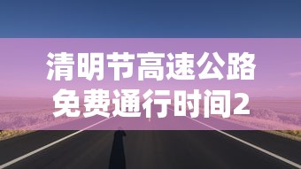 清明节高速公路免费通行时间2022