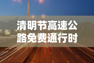 清明节高速公路免费通行时间2022
