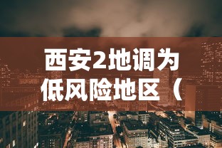 西安2地调为低风险地区（西安现在低风险）