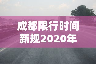 成都限行时间新规2020年8月20日 · 成都限行时间新规2020年7月29日 成都限行时间新规2020年8月20日 · 成都限行时间新规2020年7月29日