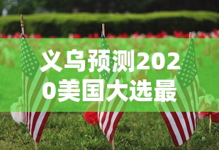 义乌预测2020美国大选最新（义乌提前知道美国大选）