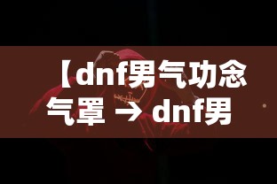 【dnf男气功念气罩 → dnf男气功罩子】