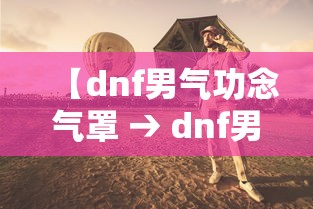 【dnf男气功念气罩 → dnf男气功罩子】