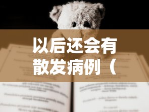 以后还会有散发病例(以后还会有散发病例吗) 以后还会有散发病例(以后还会有散发病例吗)
