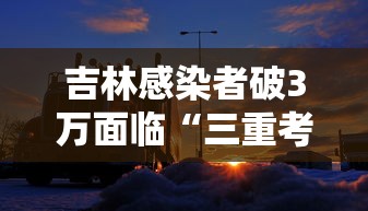 吉林感染者破3万面临“三重考验” · 吉林确诊3例