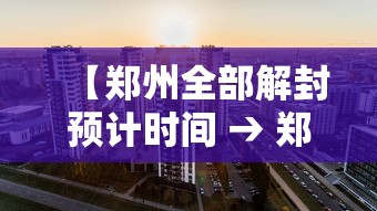 【郑州全部解封预计时间 → 郑州全部解封预计时间最新消息】
