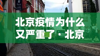 北京疫情为什么又严重了 · 北京疫情为什么管控越来越严