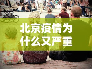 北京疫情为什么又严重了 · 北京疫情为什么管控越来越严 北京疫情为什么又严重了 · 北京疫情为什么管控越来越严