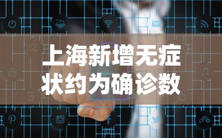 上海新增无症状约为确诊数的57倍:上海一例无症状 上海新增无症状约为确诊数的57倍:上海一例无症状