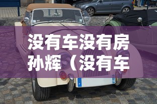 没有车没有房孙辉(没有车没有房孙辉是哪年的歌)
