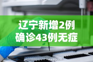辽宁新增2例确诊43例无症状：辽宁新增2例本土无症状