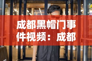 成都黑帽门事件视频：成都黑帽门事件在线