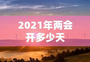 2021年两会开多少天 2021年两会开多少天