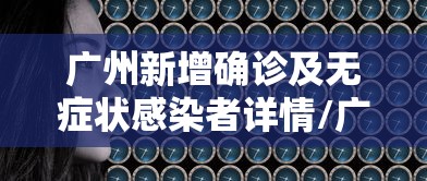 广州新增确诊及无症状感染者详情/广州新增确诊及无症状感染者详情公布