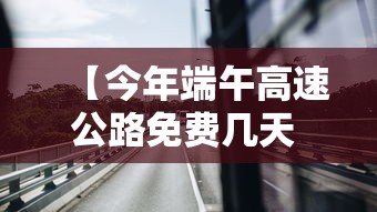 【今年端午高速公路免费几天 → 今年端午高速路免费吗】