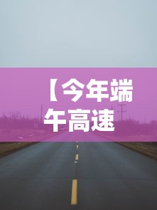 【今年端午高速公路免费几天 → 今年端午高速路免费吗】