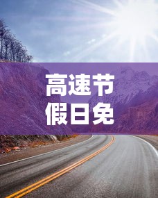 高速节假日免费：高速节假日免费是以上高速为准还是以下高速为准