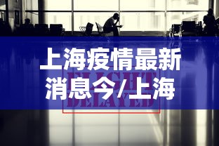 上海疫情最新消息今/上海疫情最新疫情况