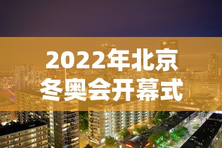 2022年北京冬奥会开幕式时间/2022年北京冬奥会的开幕时间是哪一天 2022年北京冬奥会开幕式时间/2022年北京冬奥会的开幕时间是哪一天