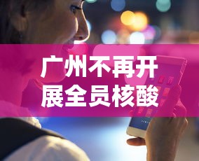 广州不再开展全员核酸检测