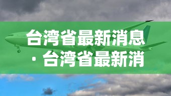 台湾省最新消息 · 台湾省最新消息疫情情况