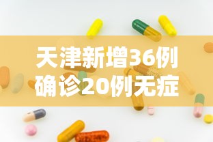 天津新增36例确诊20例无症状 · 天津新增36例确诊20例无症状病例