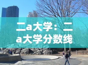 二a大学：二a大学分数线广东