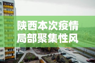 陕西本次疫情局部聚集性风险较高:陕西疫情涉及省份