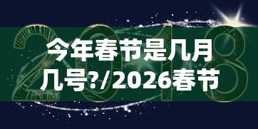 今年春节是几月几号?/2026春节8天改为9天可能吗 今年春节是几月几号?/2026春节8天改为9天可能吗