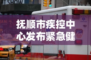 抚顺市疾控中心发布紧急健康提醒/抚顺市疾病预防控制中心的电话 抚顺市疾控中心发布紧急健康提醒/抚顺市疾病预防控制中心的电话
