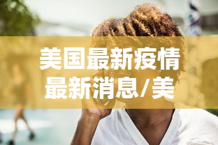 美国最新疫情最新消息/美国最新疫情新增新消息