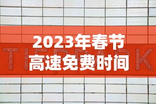 2023年春节高速免费时间表(2022春节高速免费几天) 2023年春节高速免费时间表(2022春节高速免费几天)