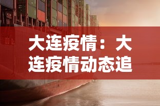大连疫情：大连疫情动态追踪
