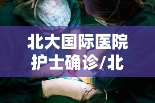 北大国际医院护士确诊/北大国际医院护士确诊新冠肺炎