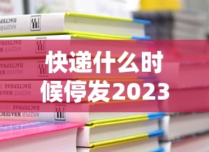 快递什么时候停发2023