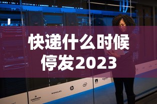快递什么时候停发2023