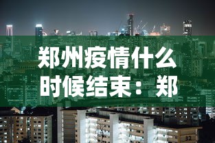 郑州疫情什么时候结束:郑州疫情什么时候结束最新消息