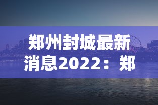 郑州封城最新消息2022:郑州封城最新消息2022年11月 郑州封城最新消息2022:郑州封城最新消息2022年11月