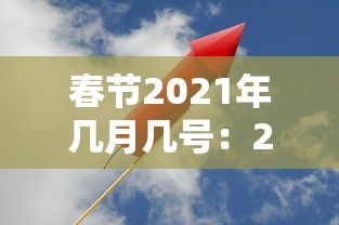 春节2021年几月几号：2021年春节几日