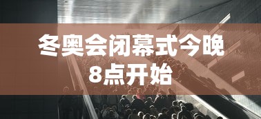 冬奥会闭幕式今晚8点开始